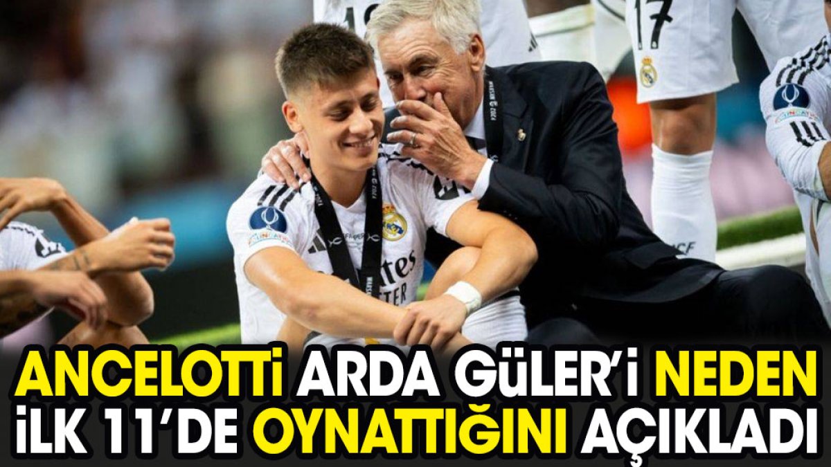 Ancelotti Arda Güler'i neden ilk 11'de oynattığını açıkladı