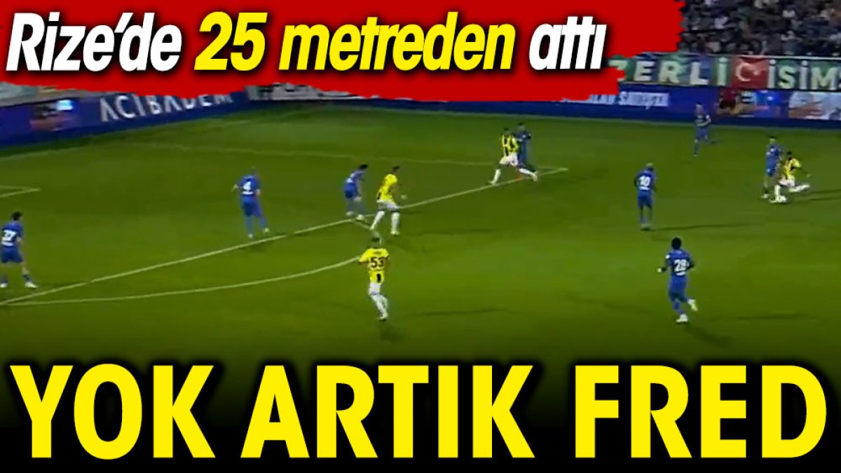 Yok artık Fred. Rize'de 25 metreden attı