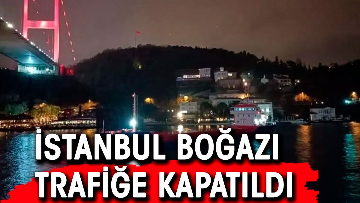 İstanbul Boğazı gemi trafiğine kapatıldı