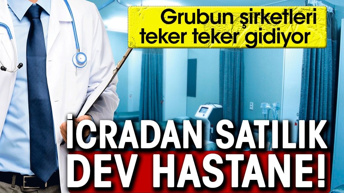 İcradan satılık dev hastane. Grubun şirketleri teker teker gidiyor