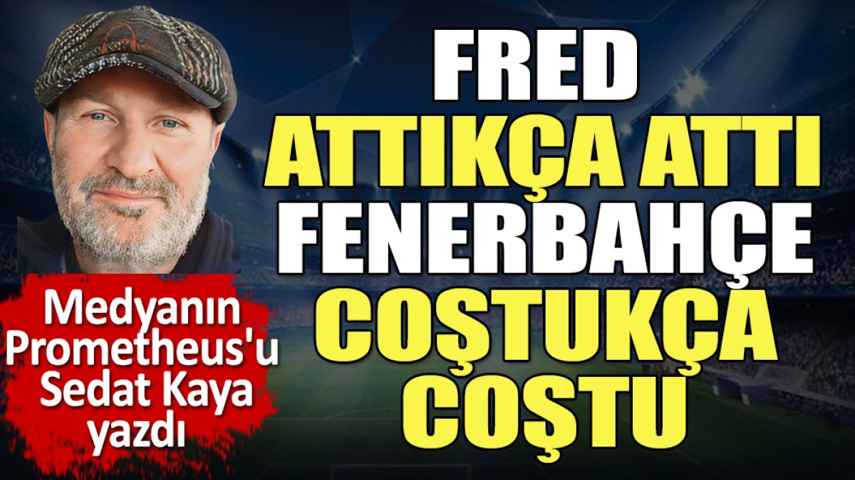 Fred attıkça attı Fenerbahçe coştukça coştu