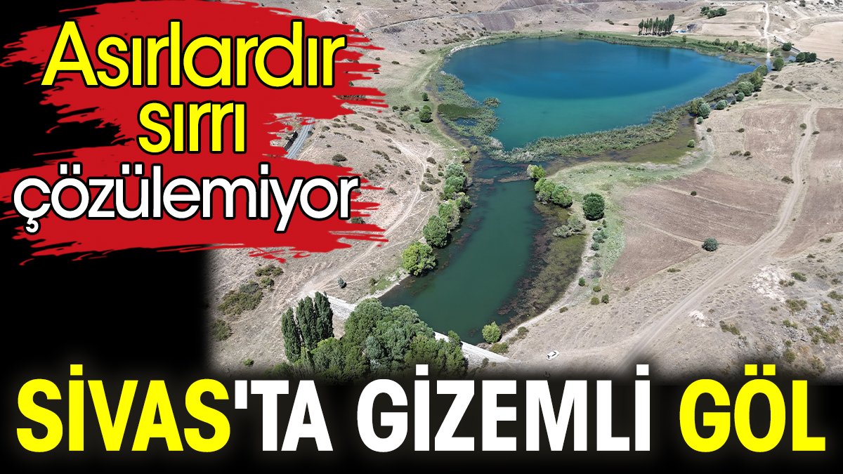 Sivas'ta gizemli göl. Asırlardır sırrı çözülemiyor