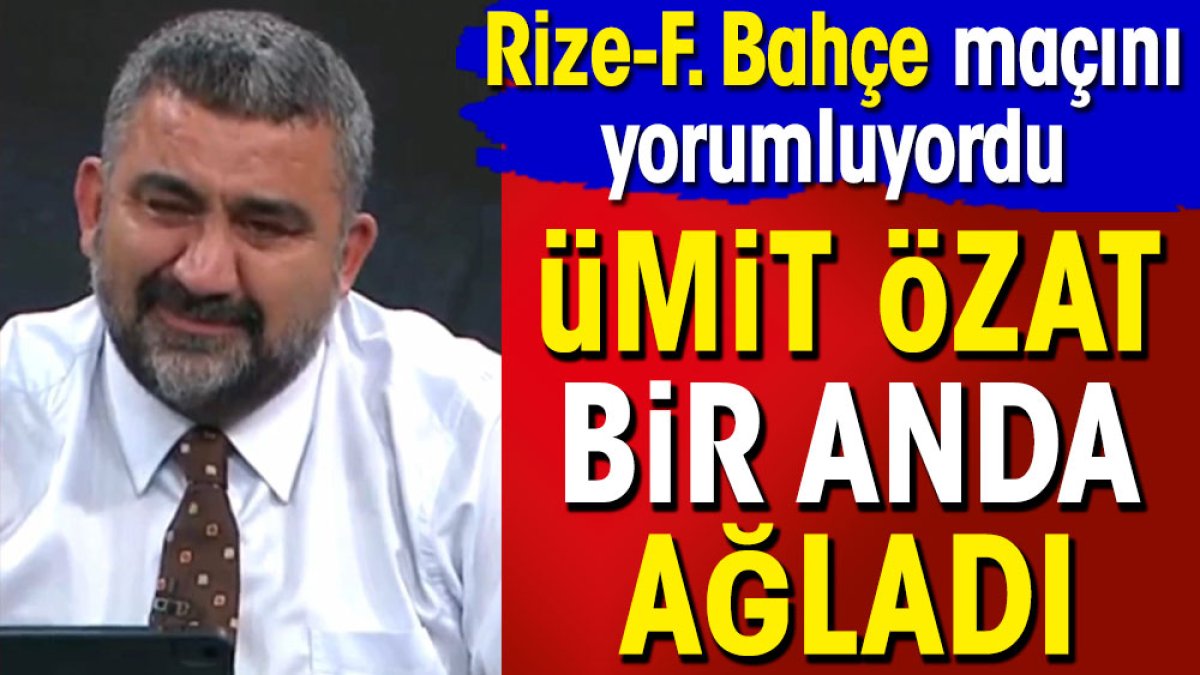 Fenerbahçe maçını yorumlarken Ümit Özat bir anda ağlamaya başladı