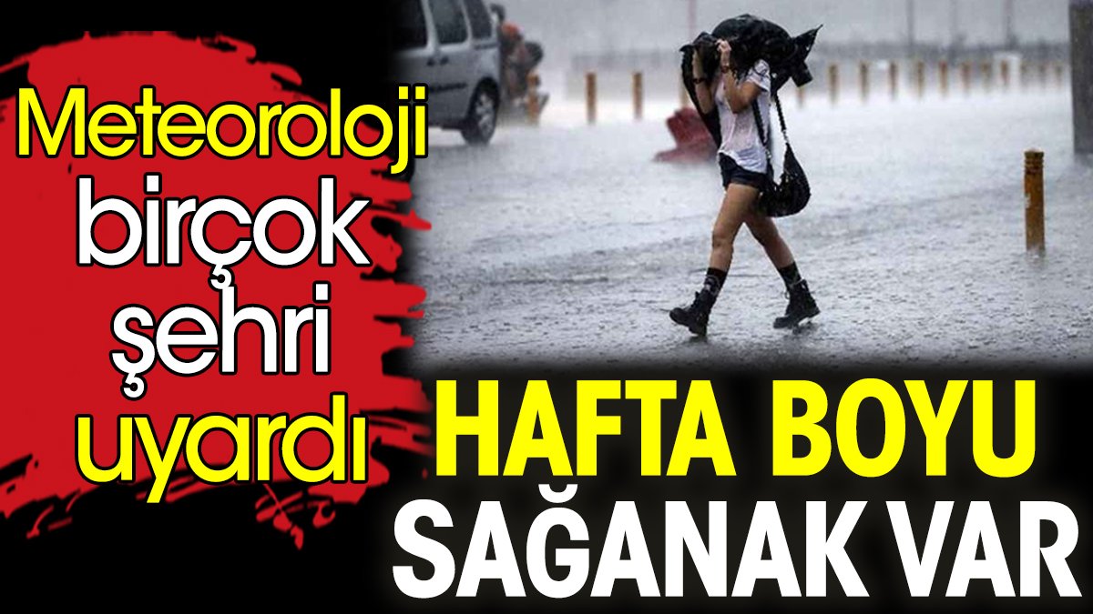 Hafta boyu sağanak var. Meteoroloji birçok şehri uyardı