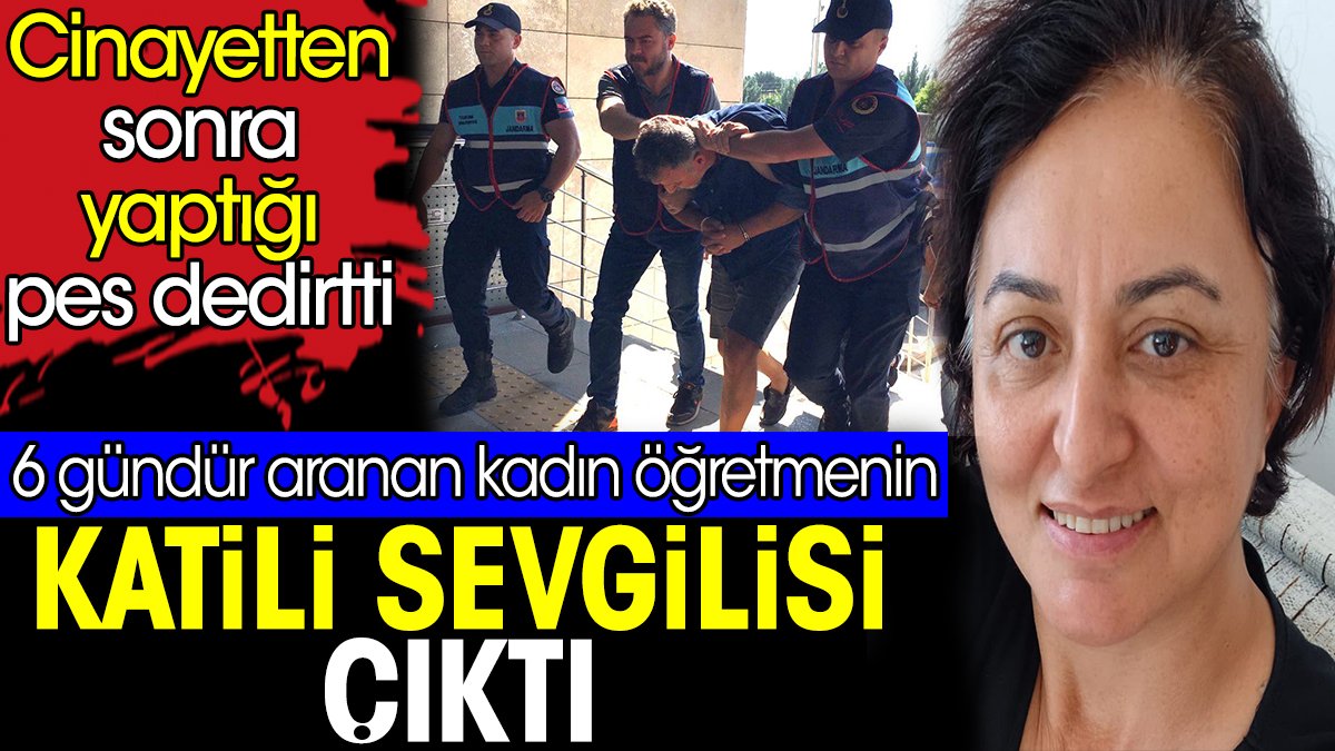 6 gündür aranan kadın öğretmenin katili sevgili çıktı. Cinayetten sonra yaptığı pes dedirtti