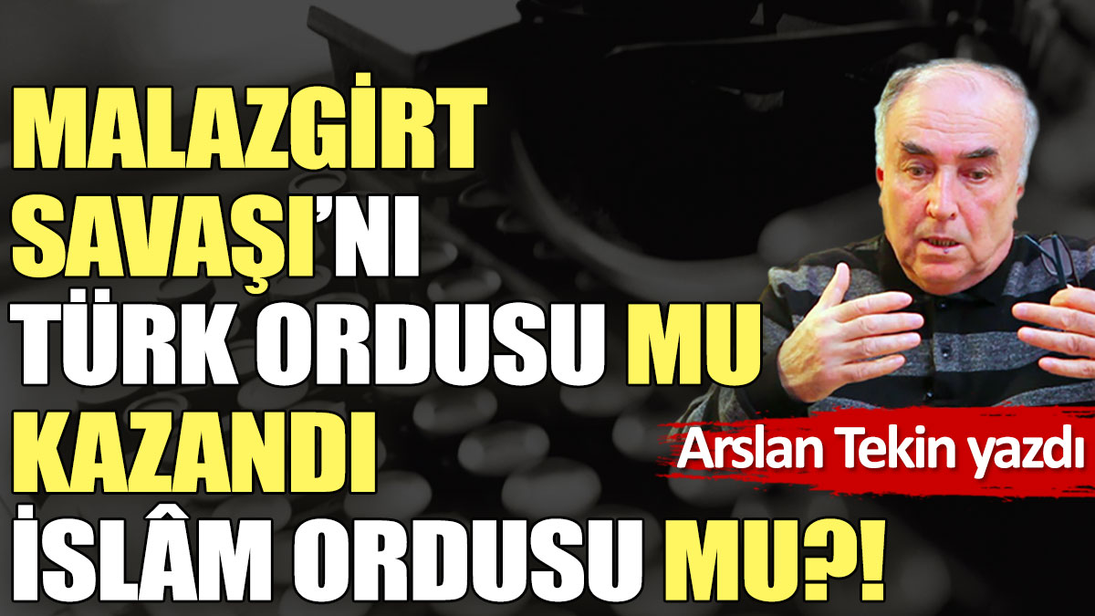 Malazgirt Savaşı’nı Türk Ordusu mu kazandı İslâm ordusu mu?!