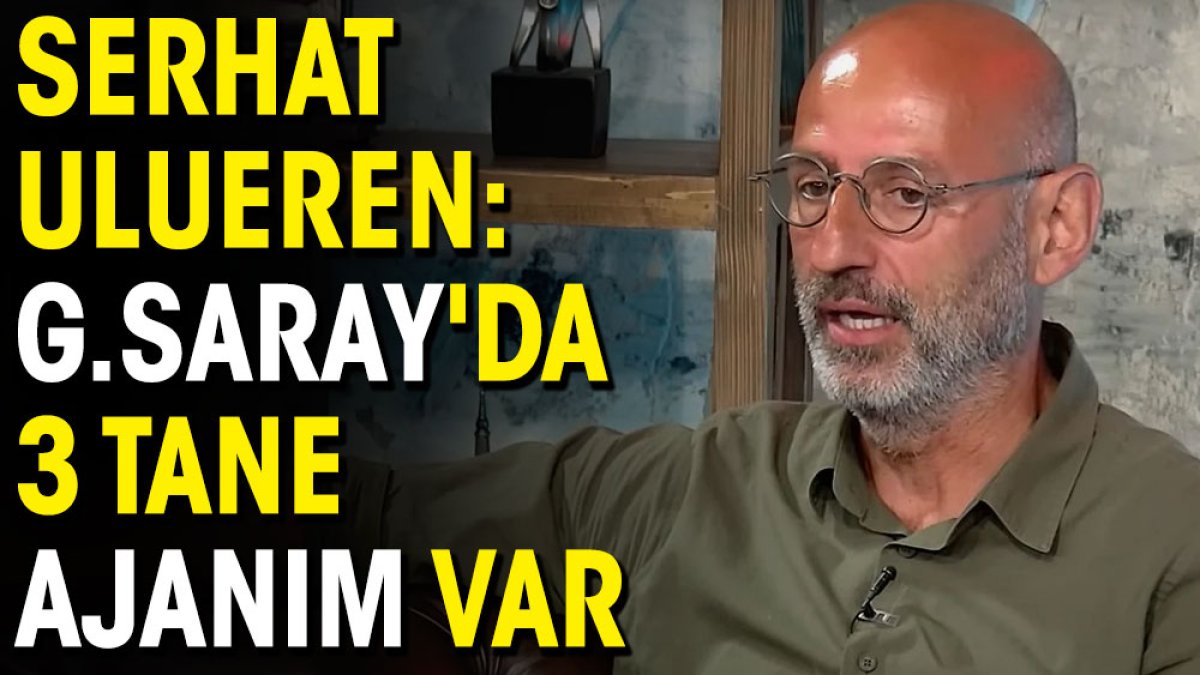 Serhat Ulueren: Galatasaray'da 3 tane ajanım var