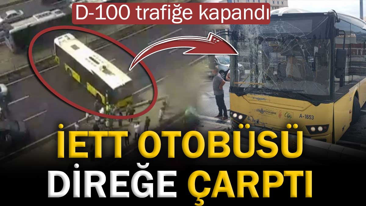 İETT otobüsü direğe çarptı. D-100 trafiğe kapandı