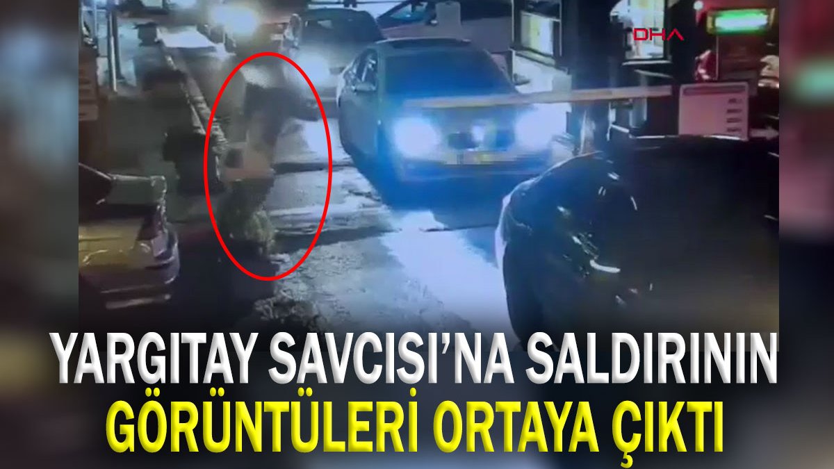 Yargıtay Savcısı’na saldırının görüntüleri ortaya çıktı