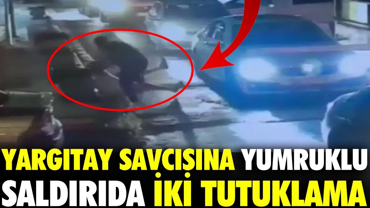 Yargıtay Cumhuriyet Savcısı'na yumruklu saldırıda 2 tutuklama