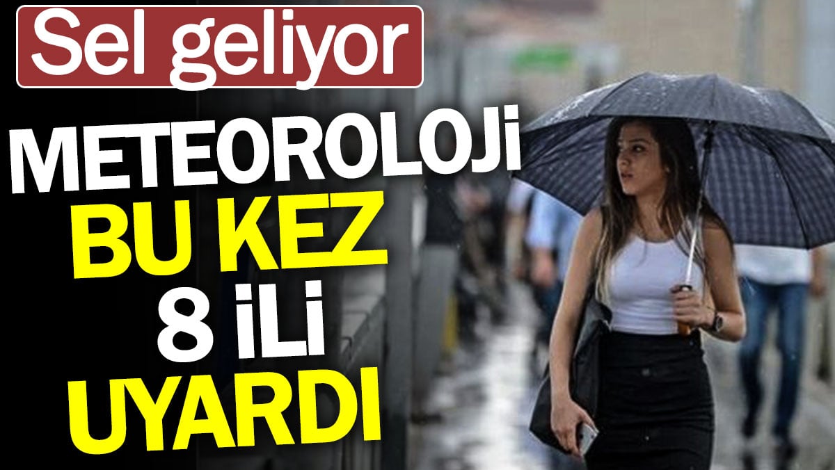 Sel geliyor. Meteoroloji bu kez 8 ili uyardı