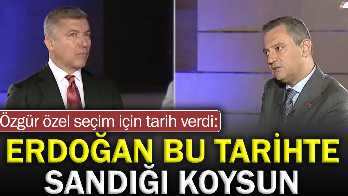 Özgür Özel seçim için tarih verdi: Erdoğan bu tarihte sandığı koysun