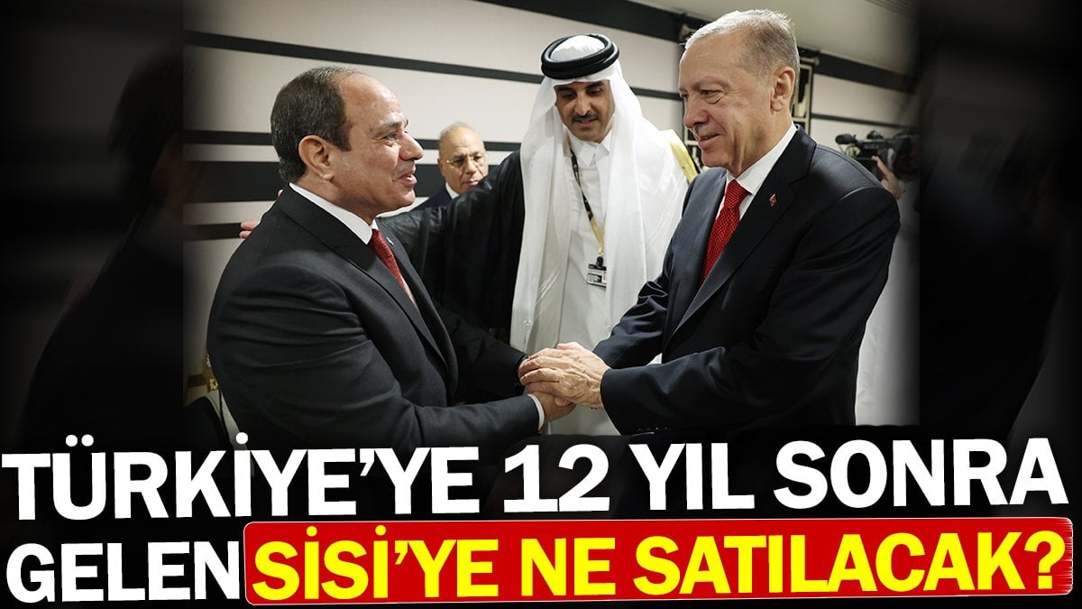 Türkiye’ye 12 yıl sonra gelen Sisi’ye ne satılacak?