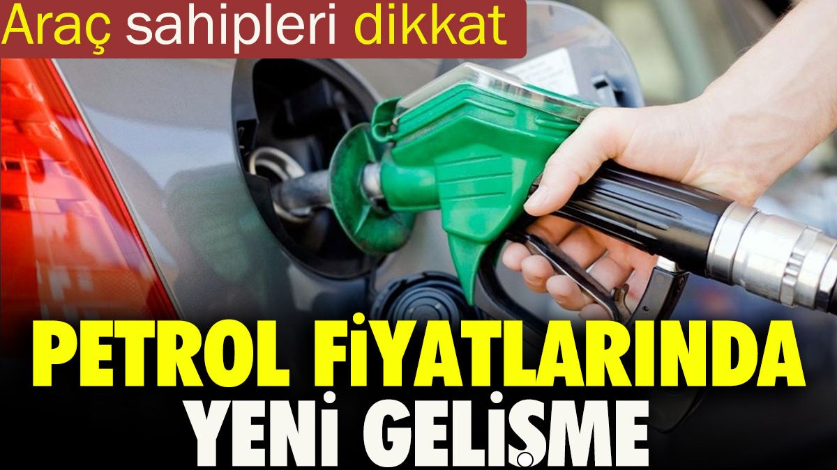 Araç sahipleri dikkat! Petrol fiyatlarında yeni gelişme