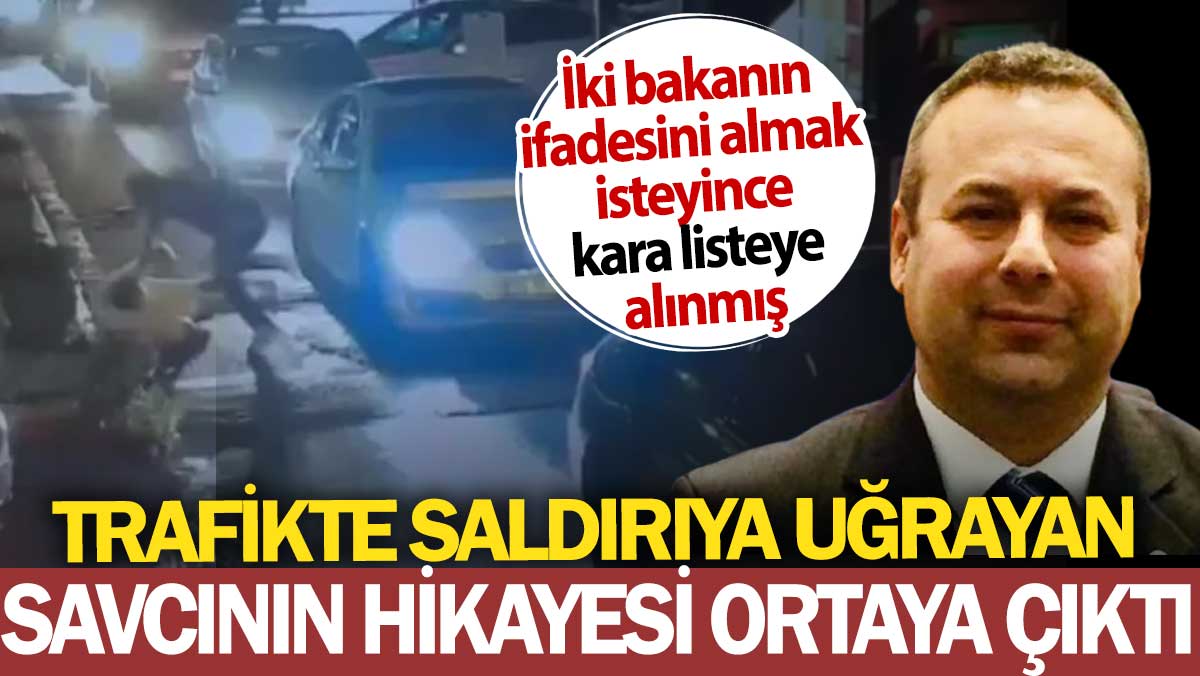 Trafikte saldırıya uğrayan savcının hikayesi ortaya çıktı: İki bakanın ifadesini almak isteyince kara listeye alınmış