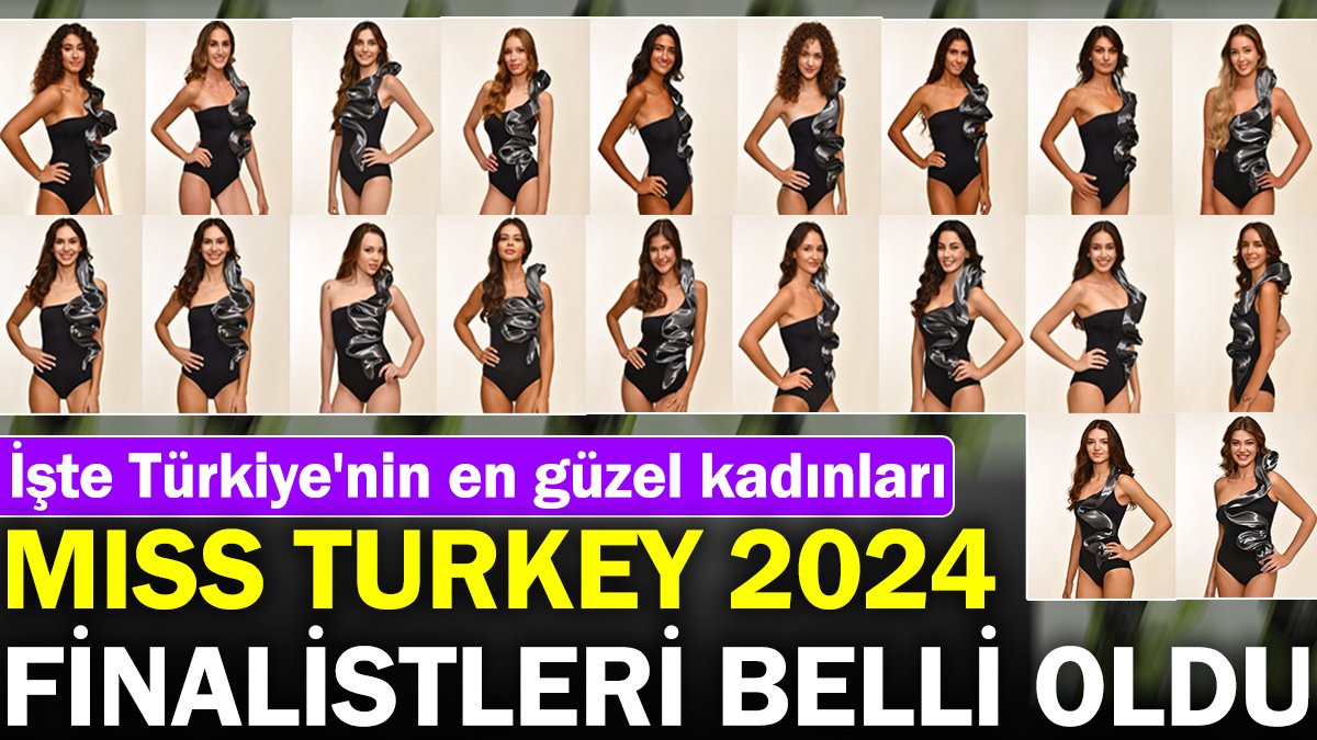 Miss Turkey 2024 finalistleri belli oldu. İşte Türkiye'nin en güzel kadınları