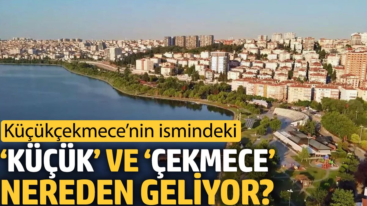 Küçükçekmece’nin ismindeki ‘Küçük’ ve ‘Çekmece’ nereden geliyor?