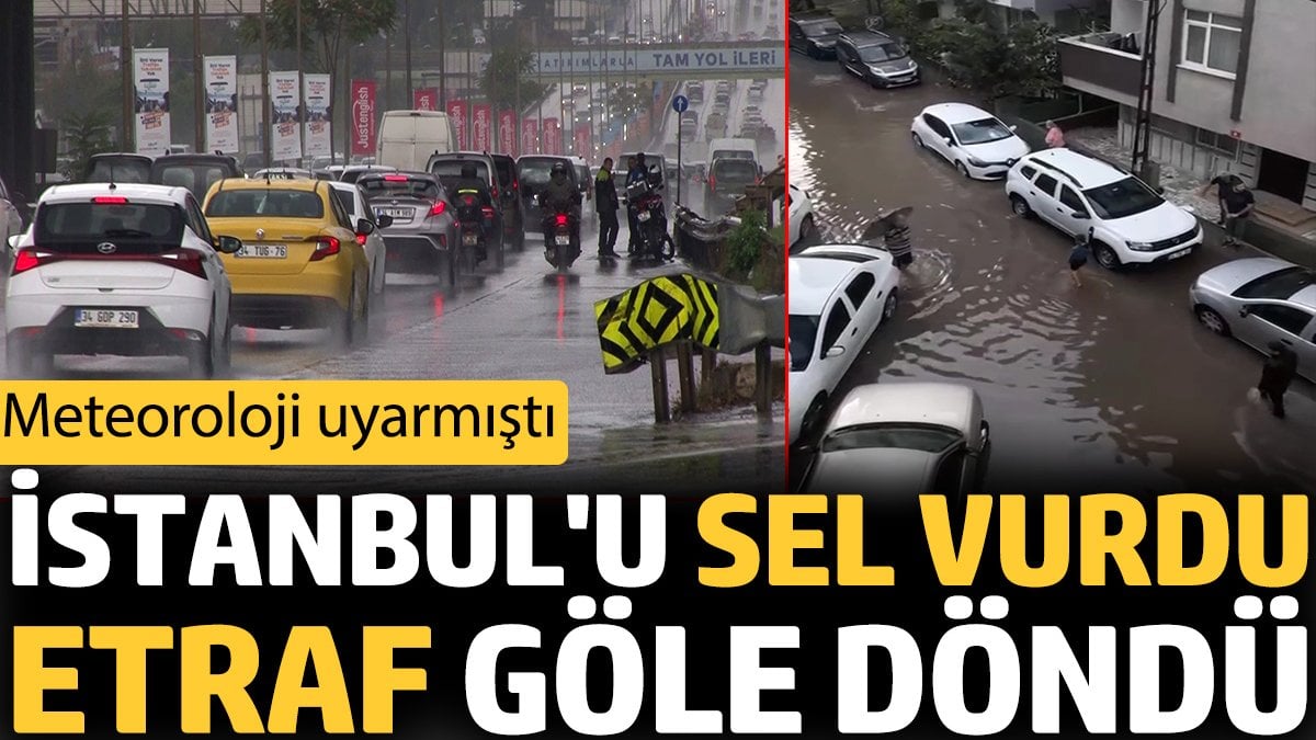 İstanbul'u sel vurdu etraf göle döndü. Meteoroloji uyarmıştı