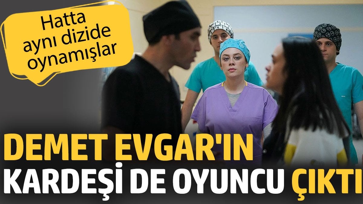 Bahar dizisinin ‘Bahar’ı Demet Evgar'ın erkek kardeşi de oyuncu çıktı! Hatta aynı dizide oynamışlar