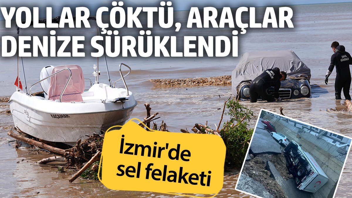 İzmir'de sel felaketi! Yollar çöktü araçlar denize sürüklendi