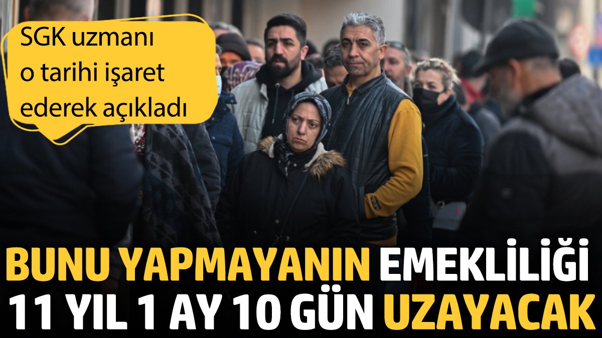 SGK uzmanı o tarihi işaret ederek açıkladı: Bunu yapmayanın emekliliği 11 yıl 1 ay 10 gün uzayacak