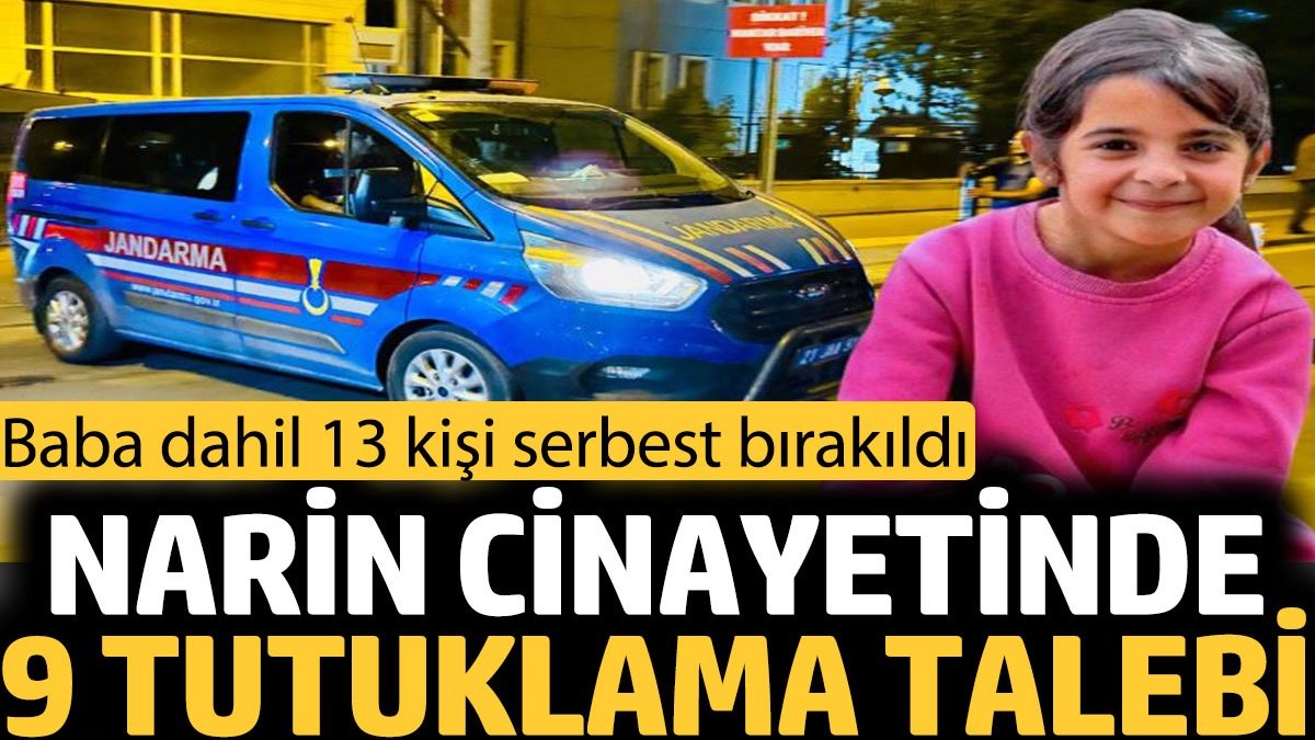 Narin cinayetinde 9 tutuklama talebi. Baba dahil 13 kişi serbest bırakıldı