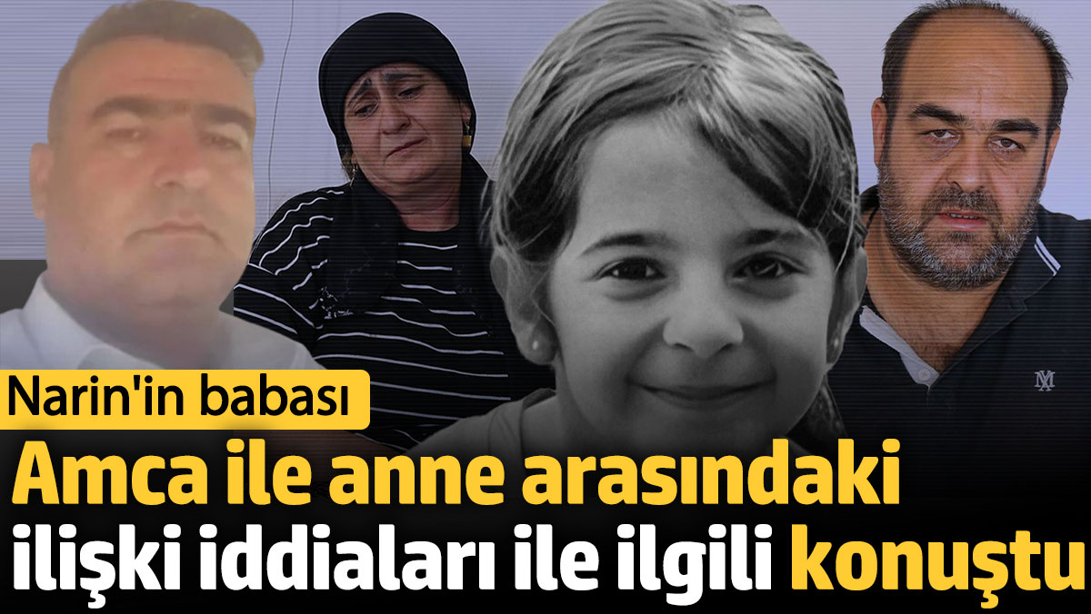 Narin'in babası amca ile anne arasındaki ilişki iddiaları ile ilgili konuştu