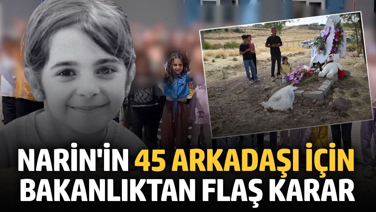 Narin’in 45 arkadaşı için bakanlıktan flaş karar!