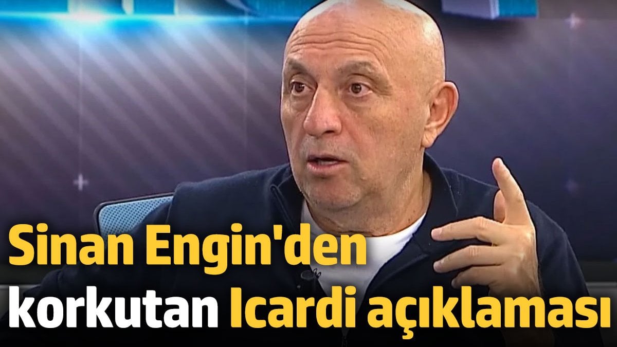 Sinan Engin'den korkutan Icardi açıklaması