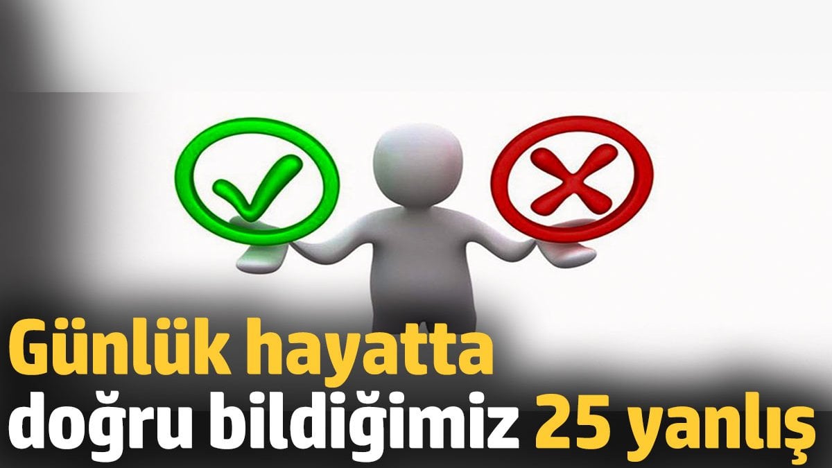 Günlük hayatta doğru bildiğimiz 25 yanlış