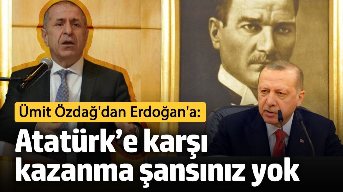 Ümit Özdağ'dan Erdoğan'a: Atatürk’e karşı kazanma şansınız yok