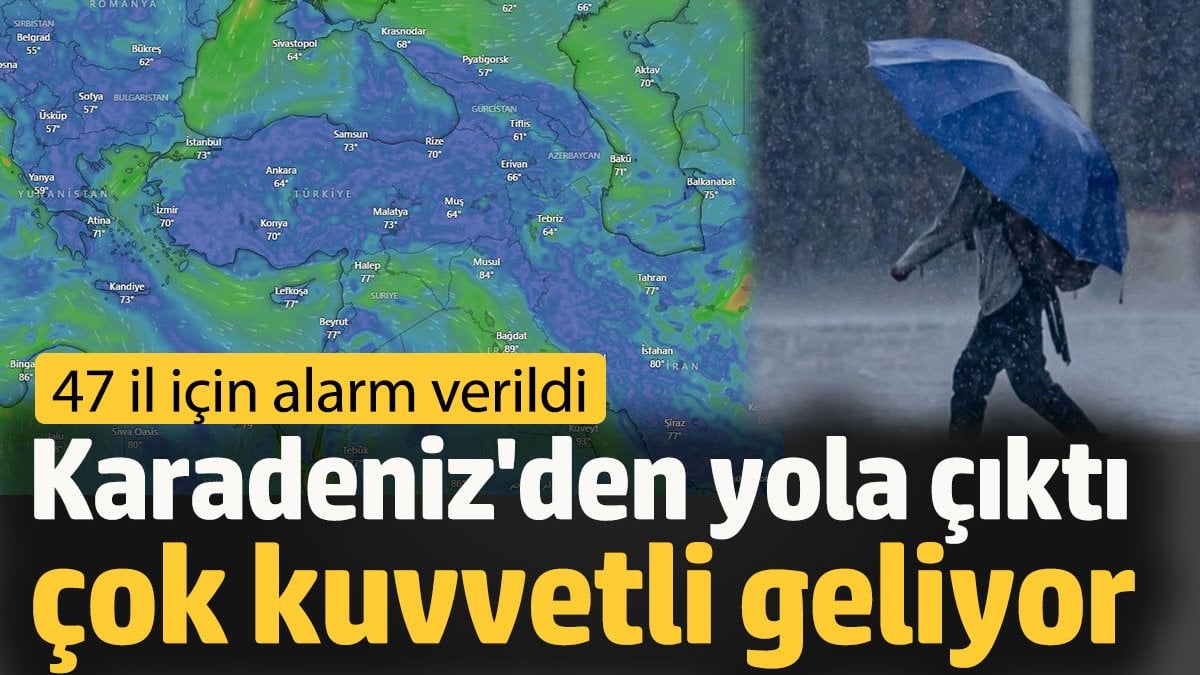 Karadeniz'den yola çıktı çok kuvvetli geliyor. 47 il için alarm verildi