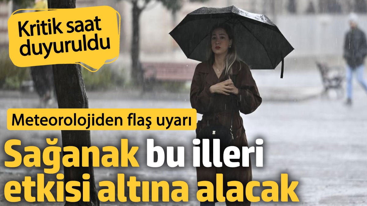 Meteorolojiden flaş uyarı. Sağanak bu illeri etkisi altına alacak. Kritik saat duyuruldu