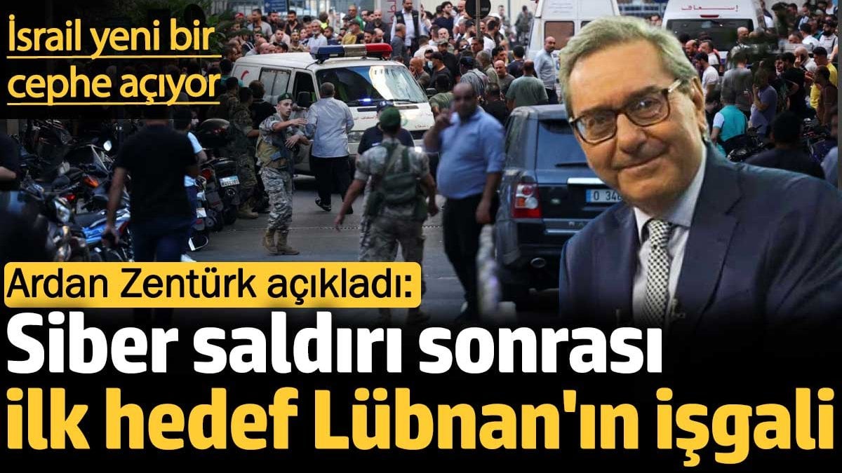 Ardan Zentürk açıkladı: Siber saldırı sonrası ilk hedef Lübnan'ın işgali