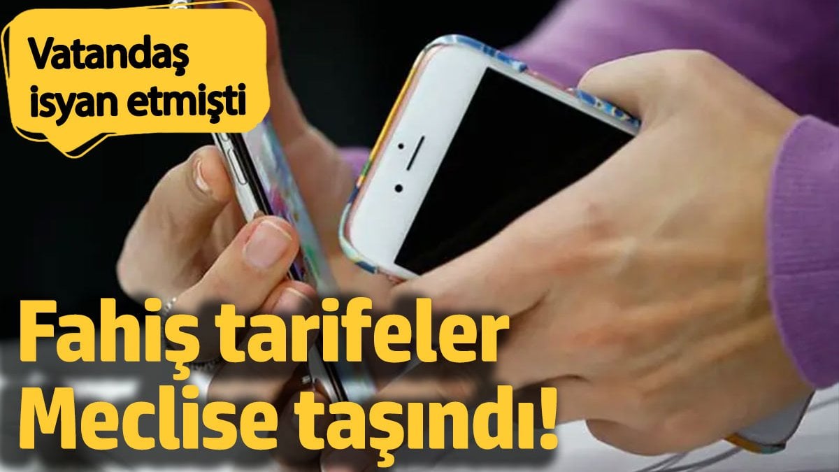 Fahiş tarifeler Meclise taşındı