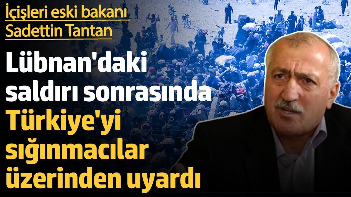 İçişleri eski bakanı Sadettin Tantan Lübnan'daki saldırı sonrasında Türkiye'yi sığınmacılar üzerinden uyardı