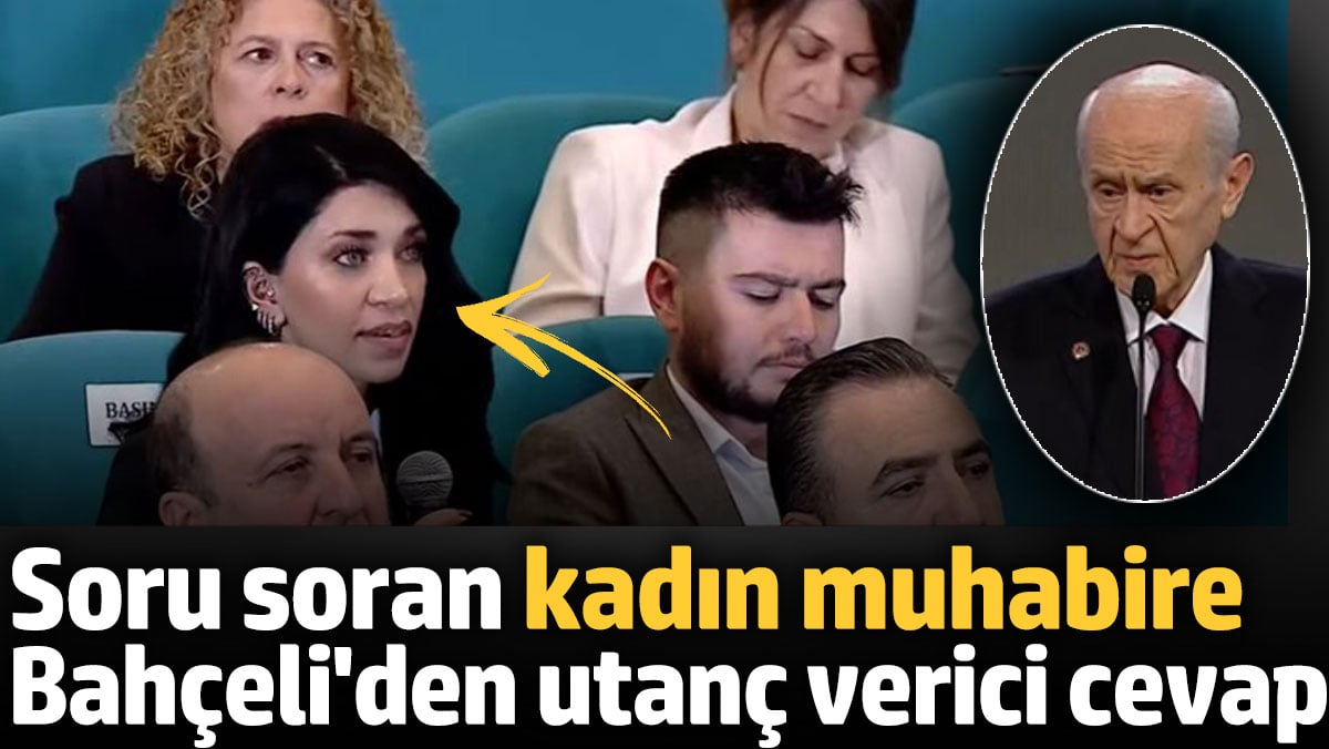 Soru soran kadın muhabire Bahçeli’den utanç verici cevap