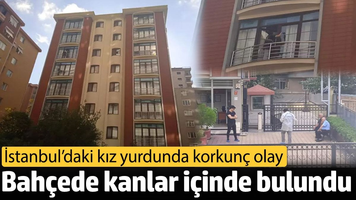 Kadıköy’deki kız öğrenci yurdunda şüpheli ölüm: Cesedi bahçede kanlar içinde bulundu