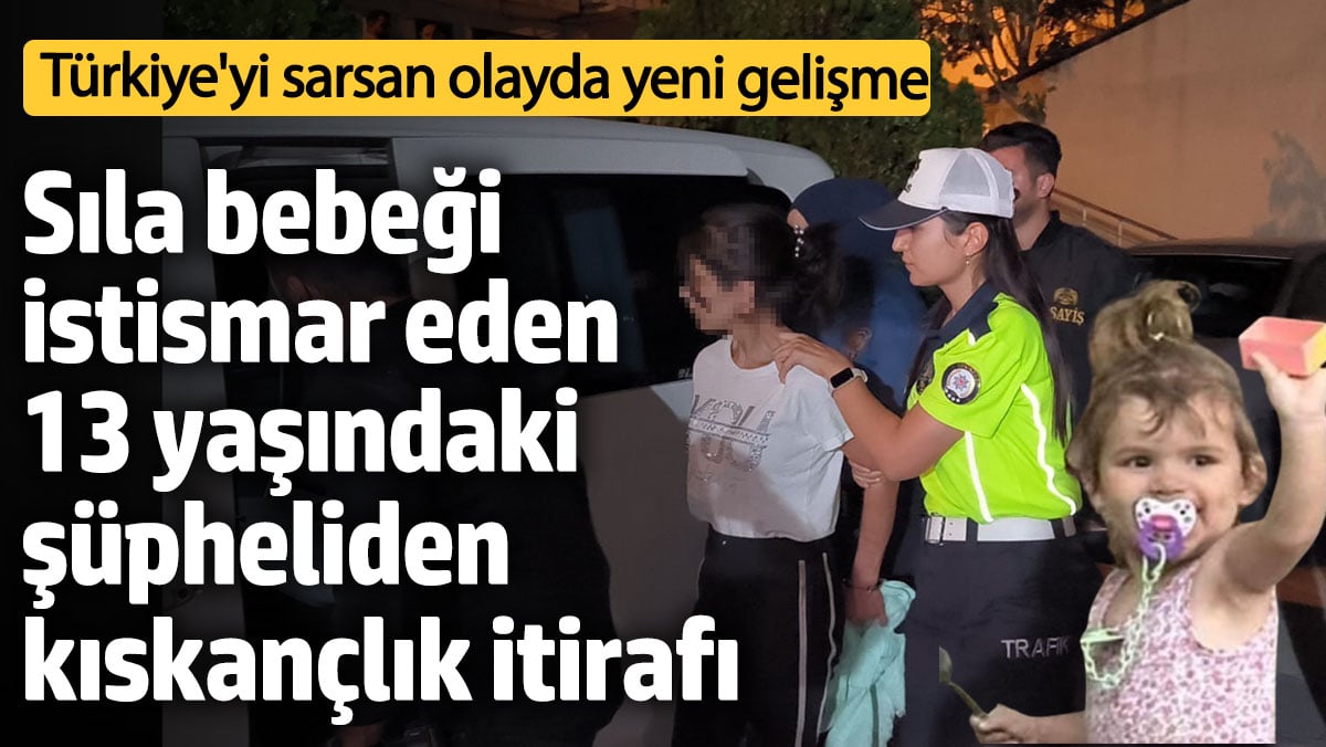 Türkiye'yi sarsan Sıla bebek olayında yeni gelişme! 13 yaşındaki şüpheliden kıskançlık itirafı