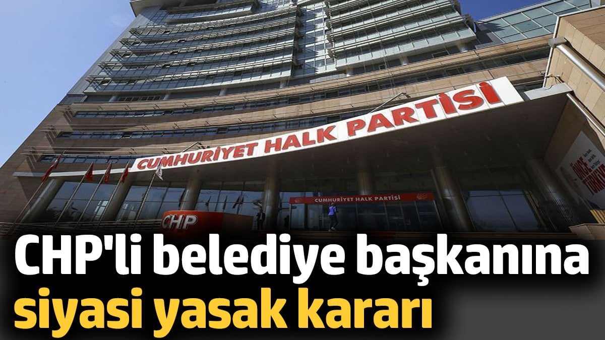 CHP'li belediye başkanı Kadir Aydar'a siyasi yasak kararı