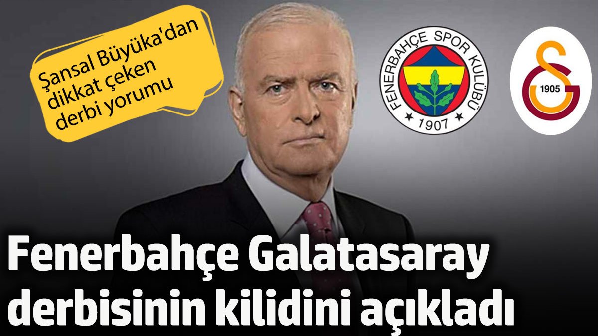 Şansal Büyüka Fenerbahçe Galatasaray derbisinin kilidini açıkladı