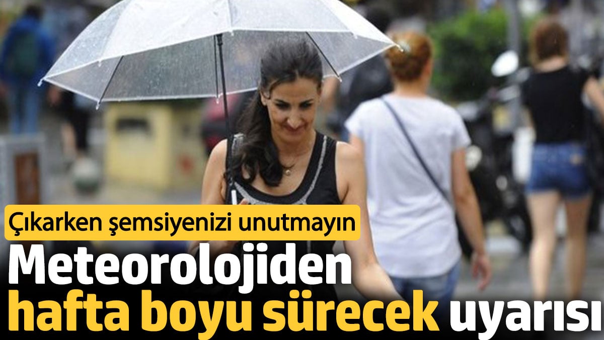 Meteorolojiden hafta boyu sürecek uyarısı. Çıkarken şemsiyenizi unutmayın