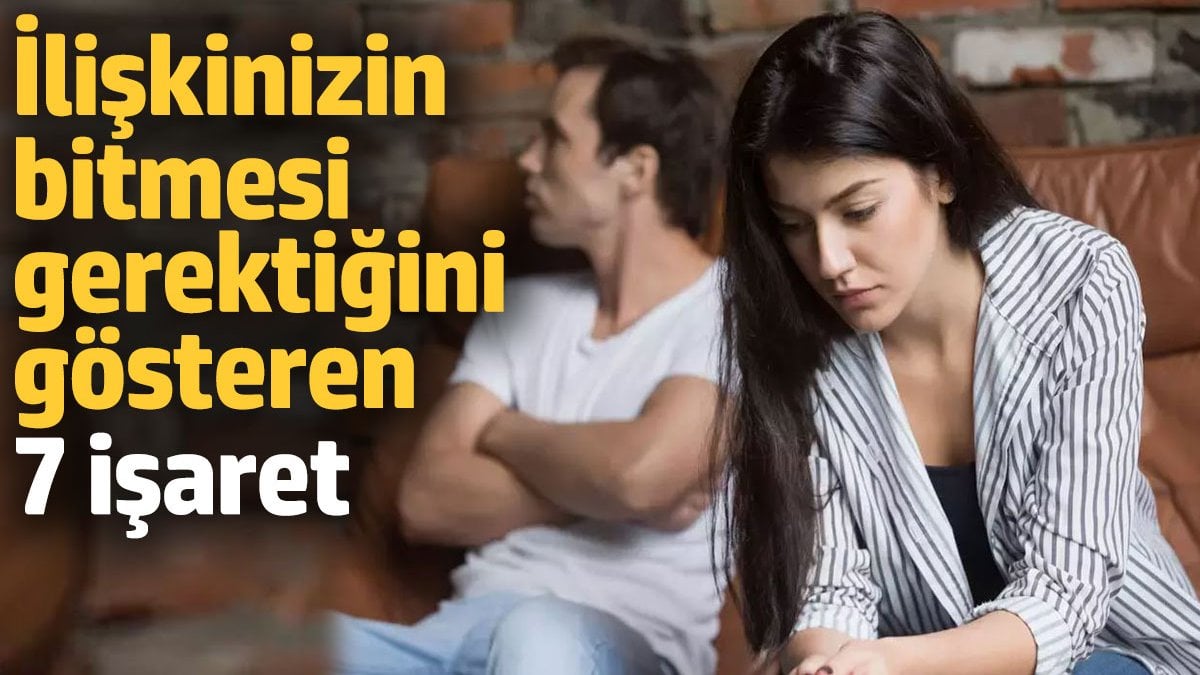 İlişkinizin bitmesi gerektiğini gösteren 7 işaret