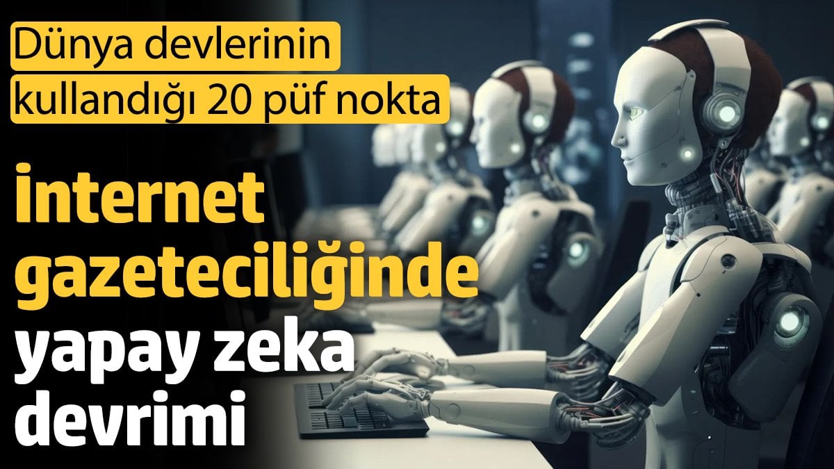 İnternet gazeteciliğinde yapay zeka devrimi: Dünya devlerinin kullandığı 20 püf nokta