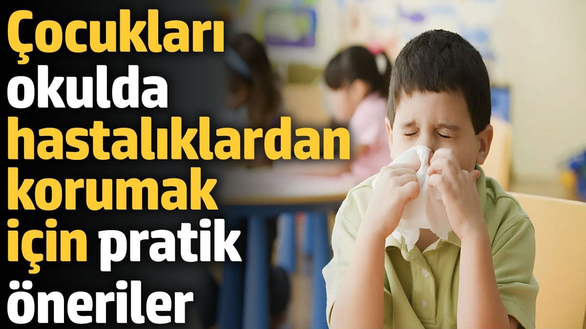 Çocukları okulda hastalıklardan korumak için pratik öneriler