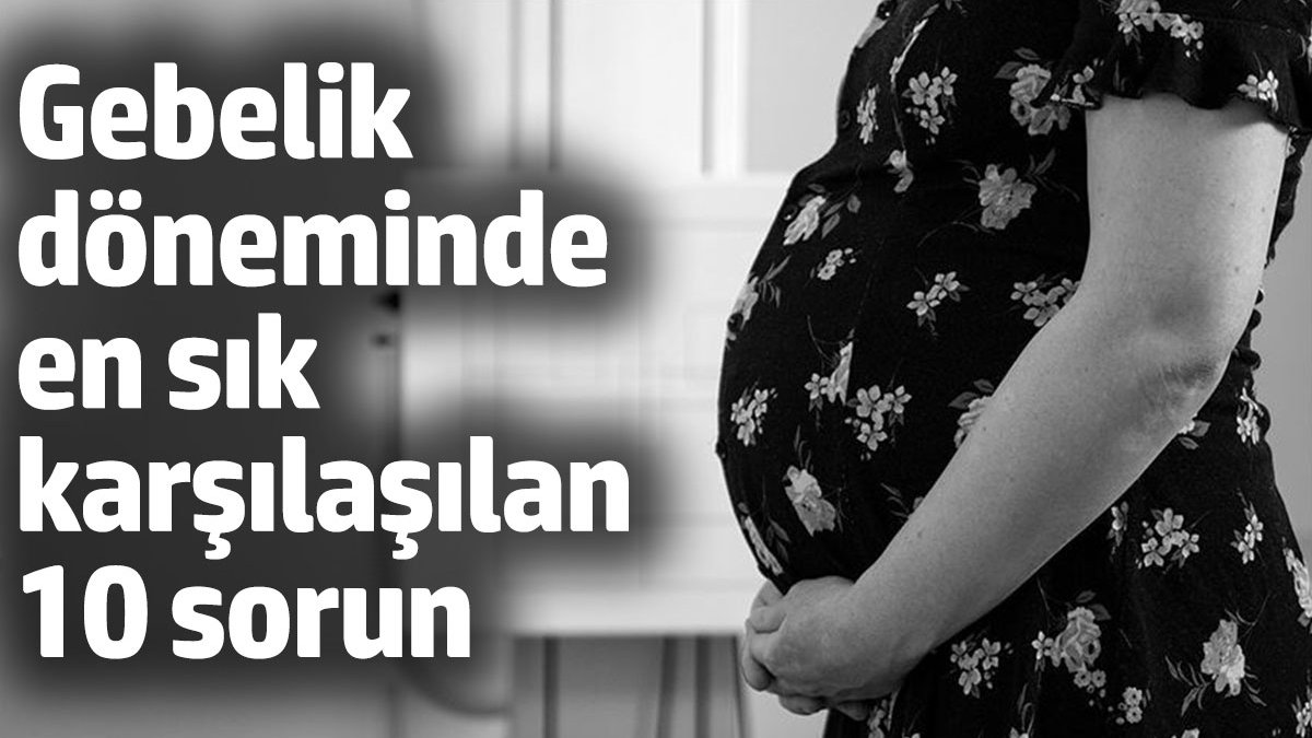 Gebelik döneminde en sık karşılaşılan 10 sorun