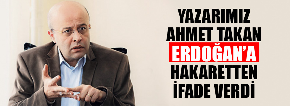 Yazarımız Ahmet Takan, Erdoğan’a ‘hakaretten ifade verdi