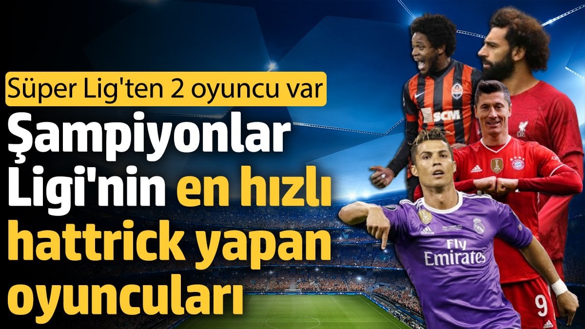 Şampiyonlar Ligi'nin en hız hattrick yapan oyuncuları