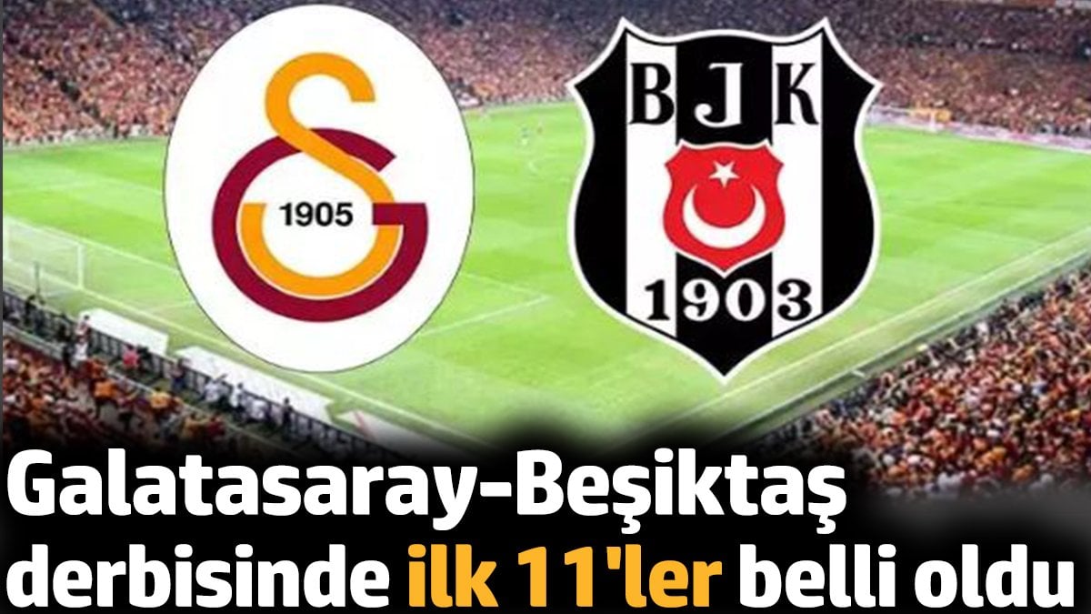 Galatasaray-Beşiktaş derbisinde ilk 11'ler belli oldu!