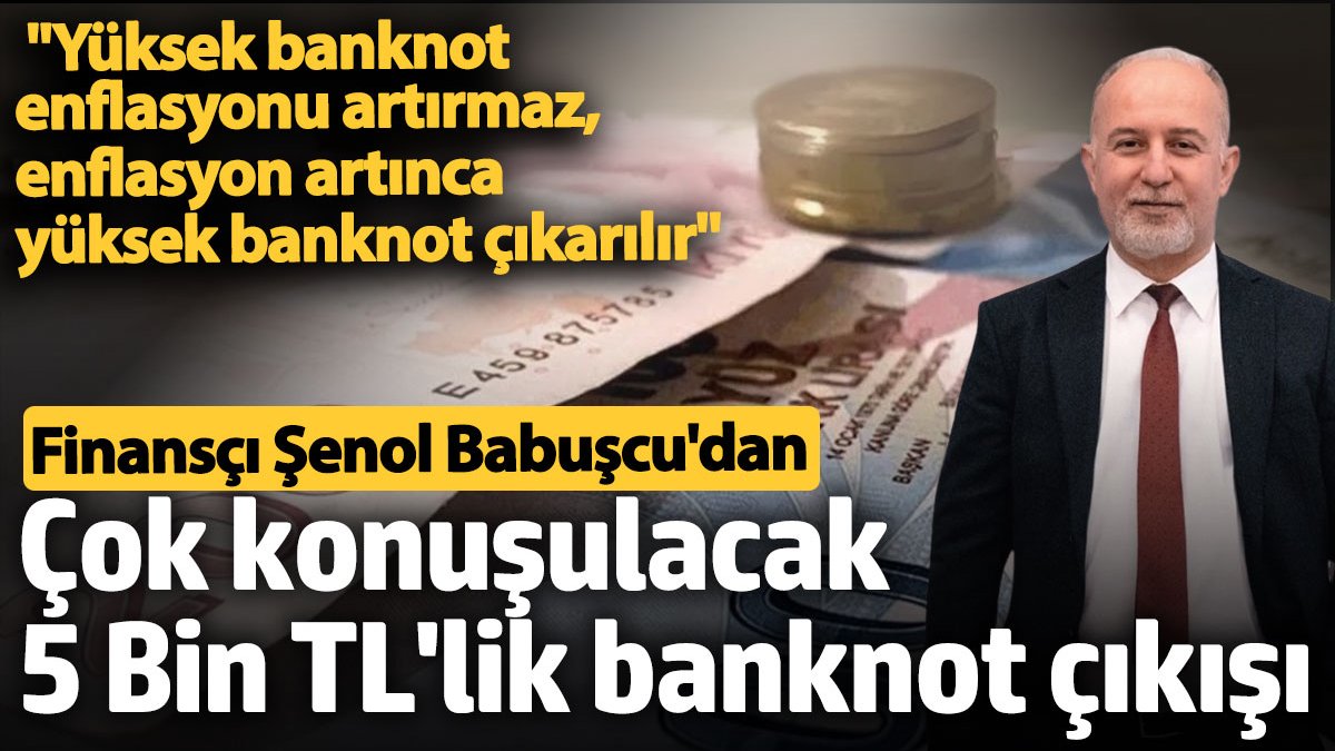 Finans uzmanı Şenol Babuşçu'dan dikkat çeken 5 bin TL'lik banknot çıkışı